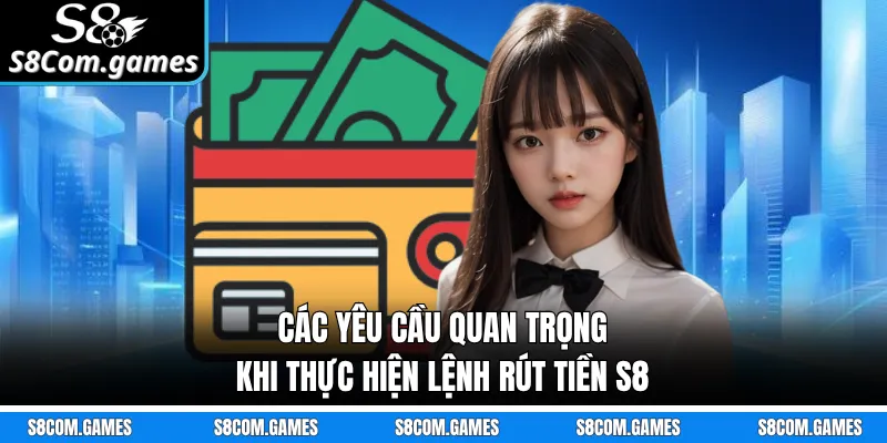 Các yêu cầu quan trọng khi thực hiện lệnh rút tiền S8